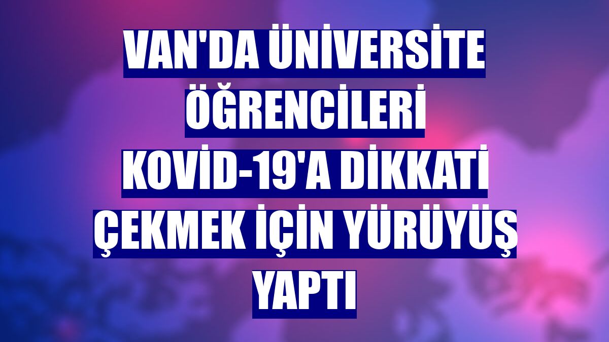Van'da üniversite öğrencileri Kovid-19'a dikkati çekmek için yürüyüş yaptı