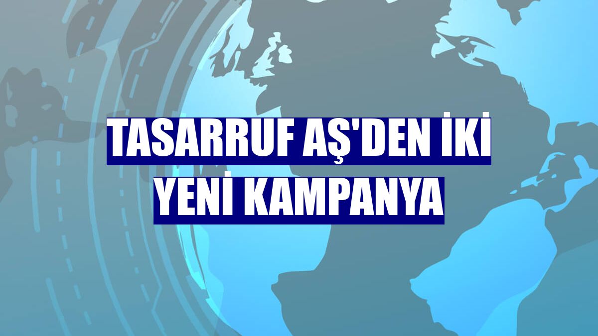 Tasarruf AŞ'den iki yeni kampanya