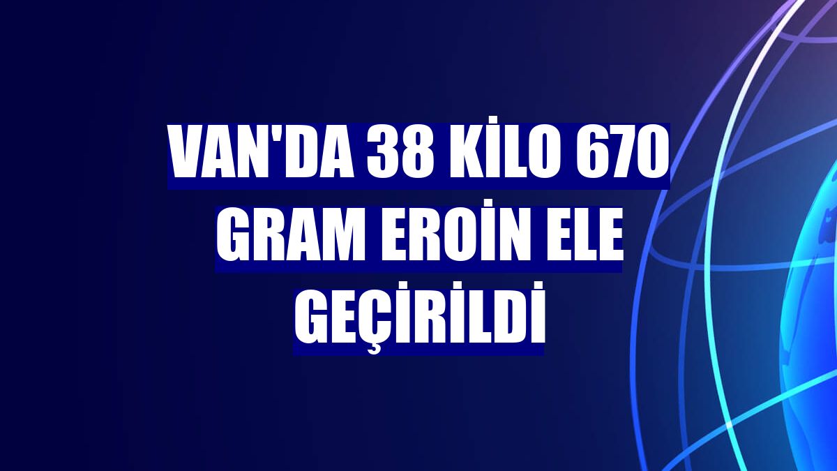Van'da 38 kilo 670 gram eroin ele geçirildi