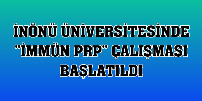 İnönü Üniversitesinde 'immün PRP' çalışması başlatıldı