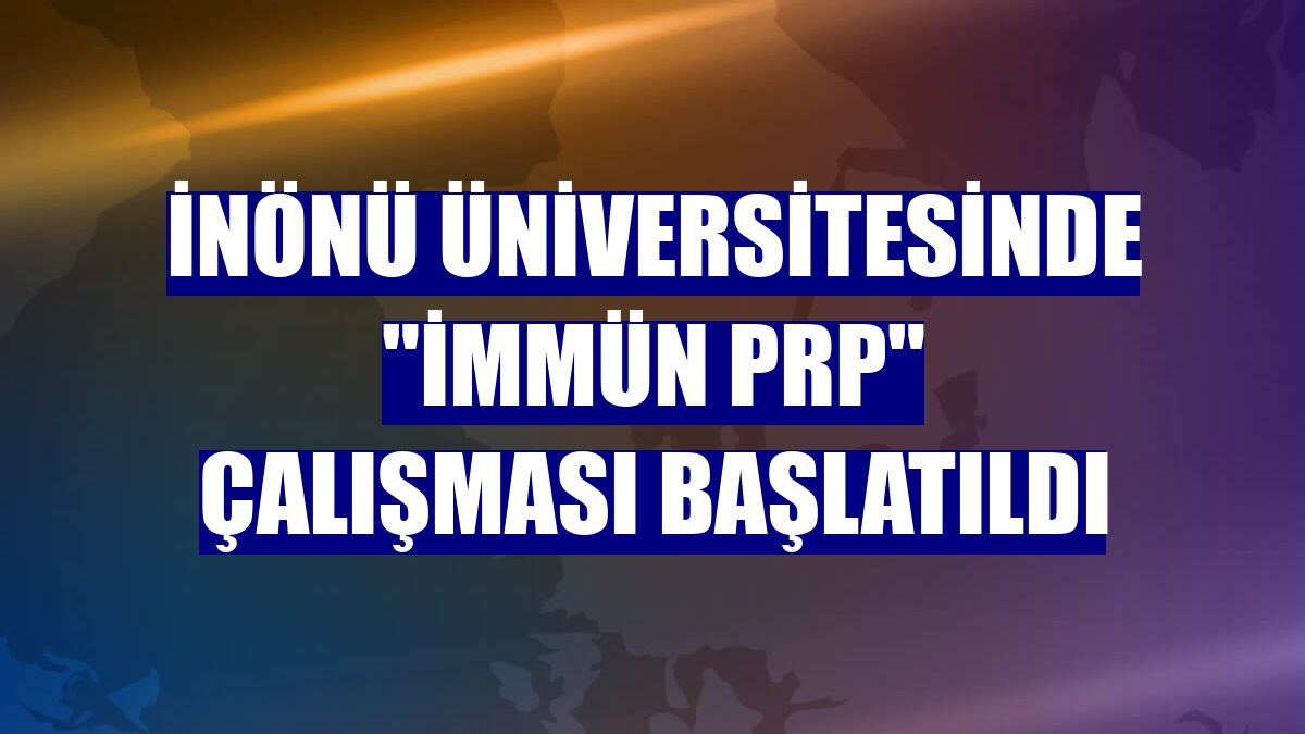 İnönü Üniversitesinde "immün PRP" çalışması başlatıldı