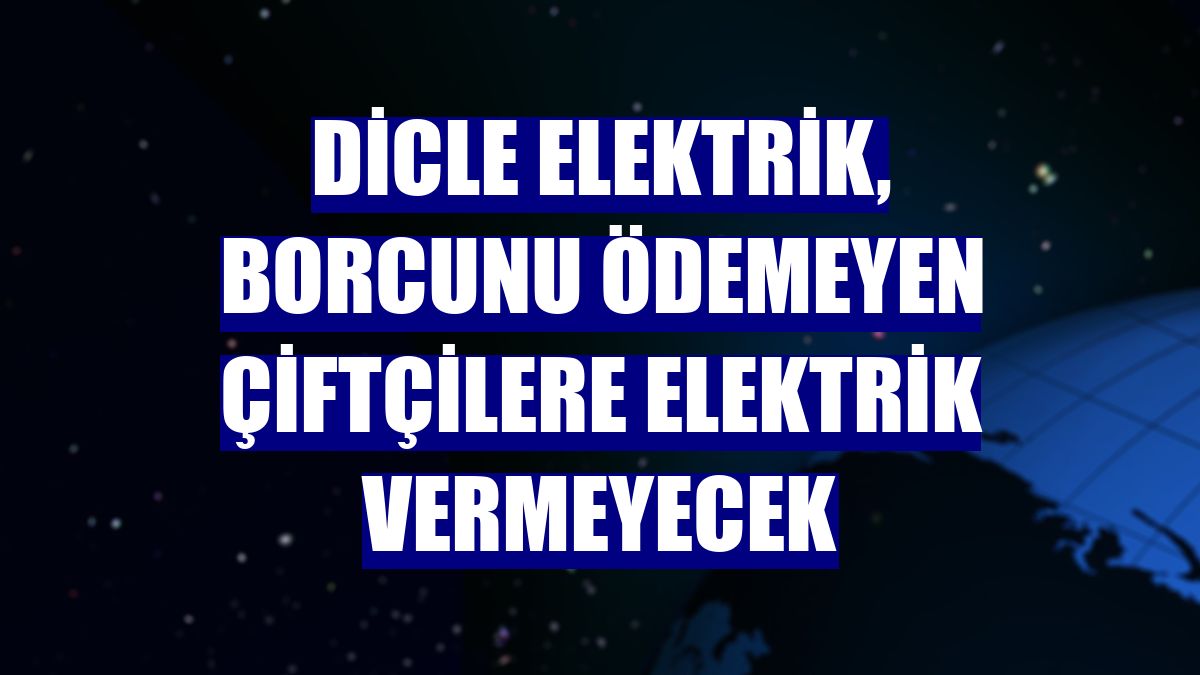 Dicle Elektrik, borcunu ödemeyen çiftçilere elektrik vermeyecek