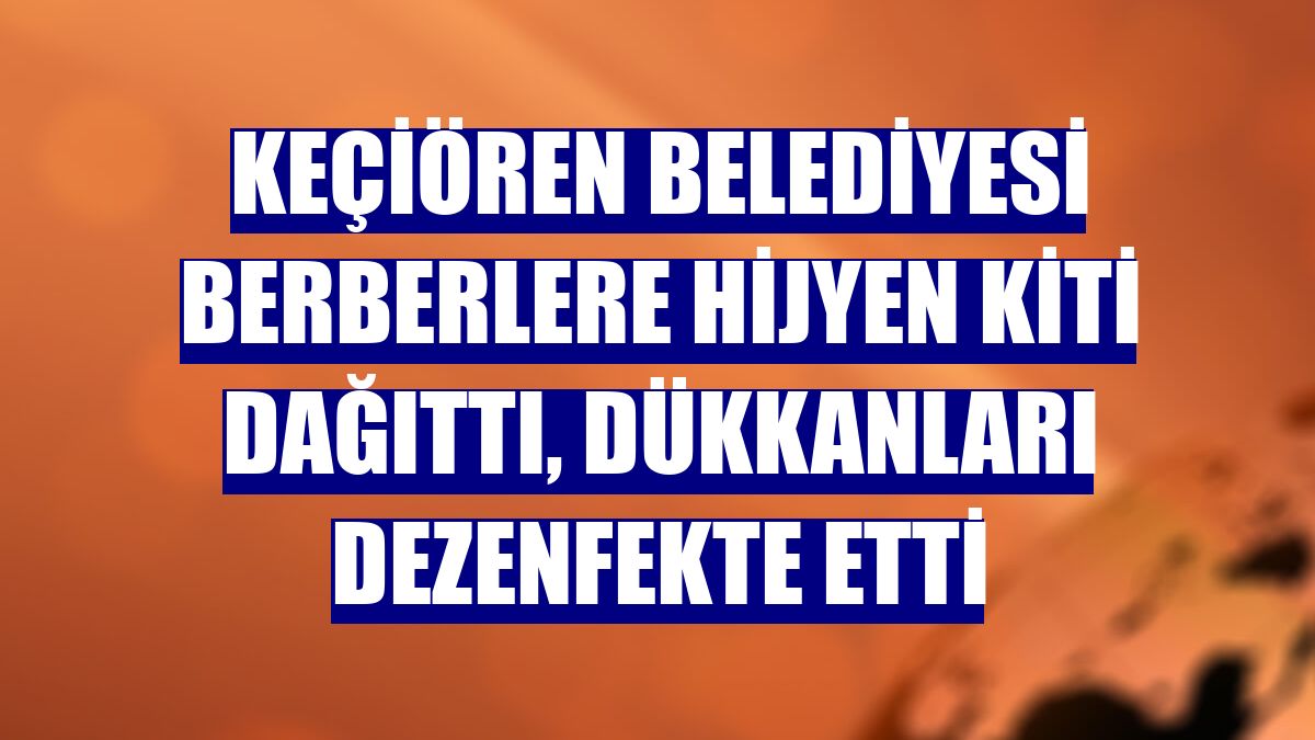 Keçiören Belediyesi berberlere hijyen kiti dağıttı, dükkanları dezenfekte etti