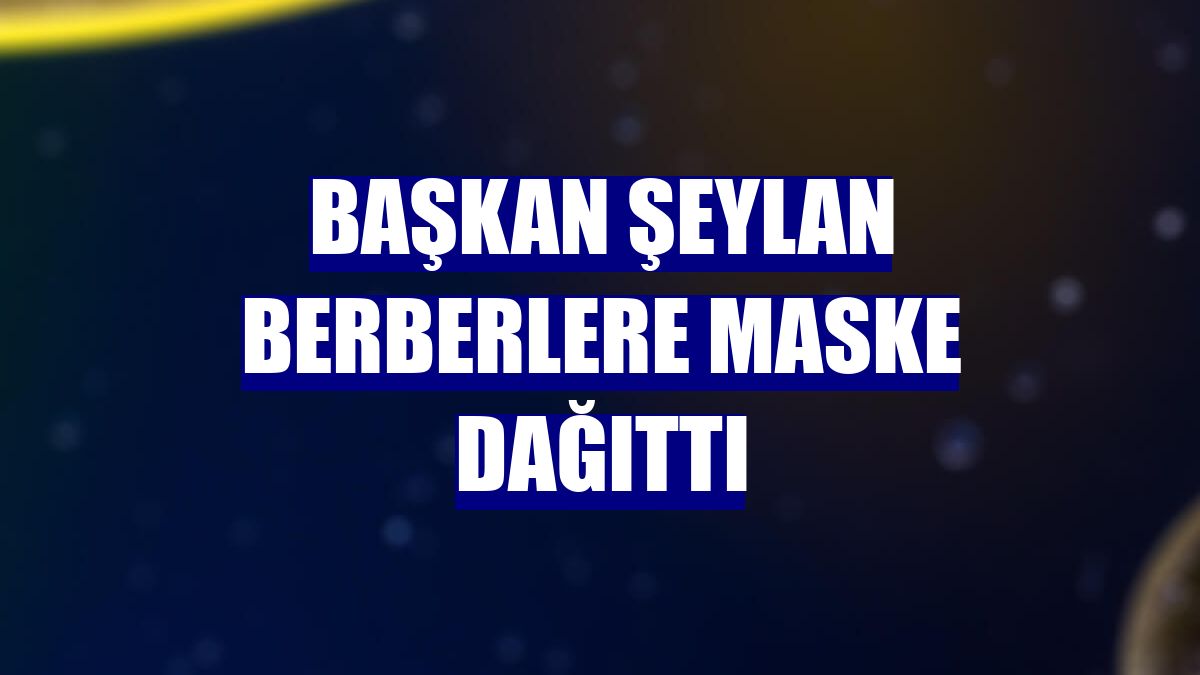 Başkan Şeylan berberlere maske dağıttı