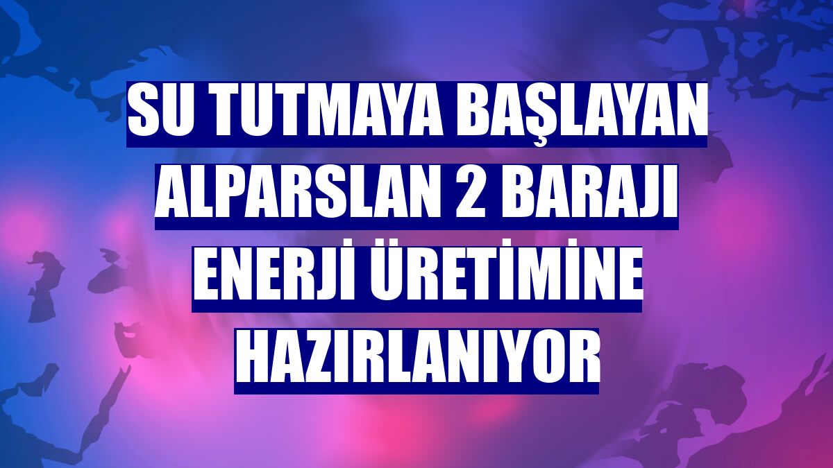 Su tutmaya başlayan Alparslan 2 Barajı enerji üretimine hazırlanıyor