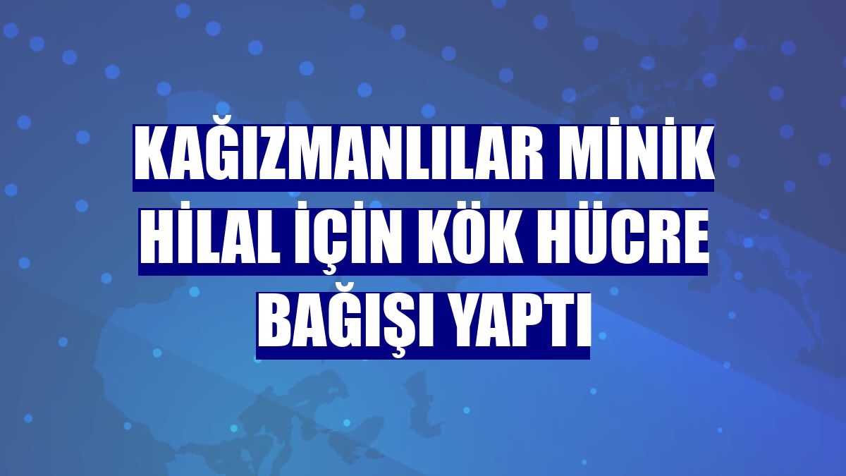 Kağızmanlılar minik Hilal için kök hücre bağışı yaptı