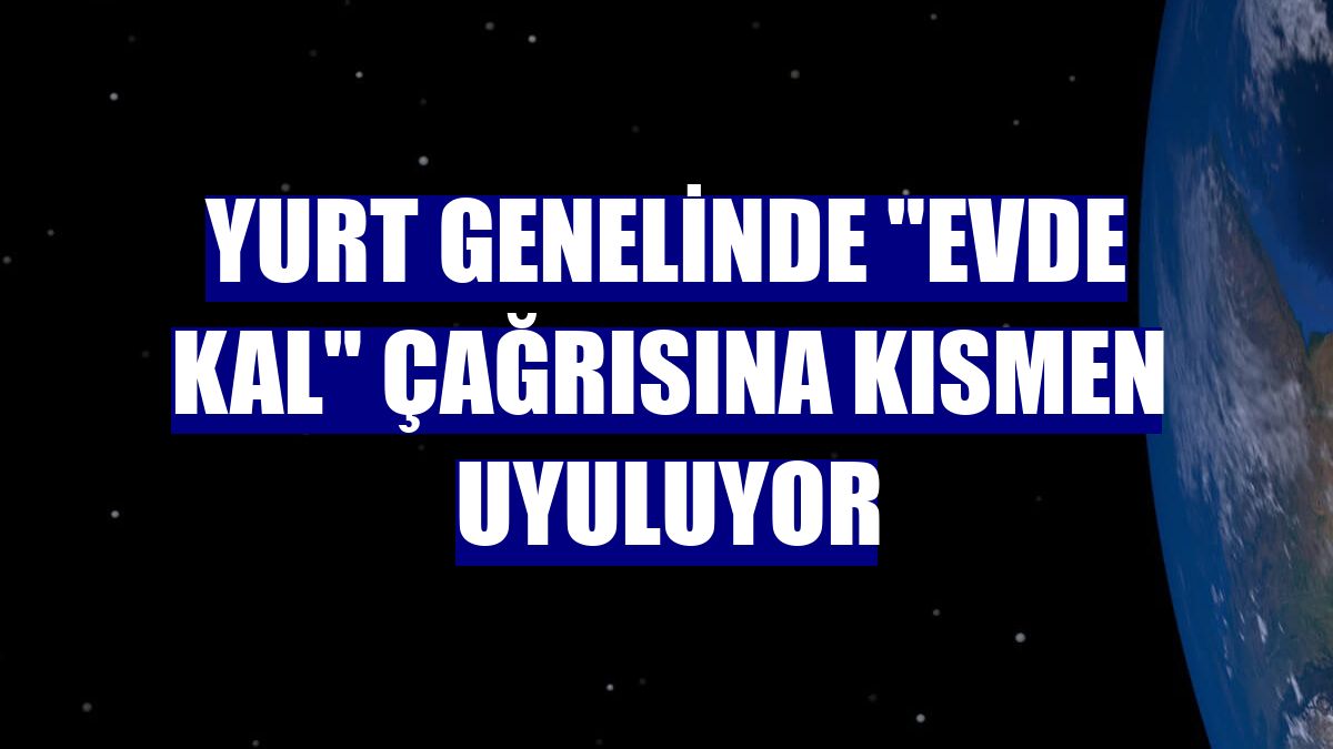 Yurt genelinde "Evde kal" çağrısına kısmen uyuluyor