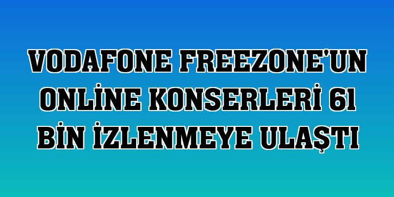 Vodafone FreeZone'un online konserleri 61 bin izlenmeye ulaştı