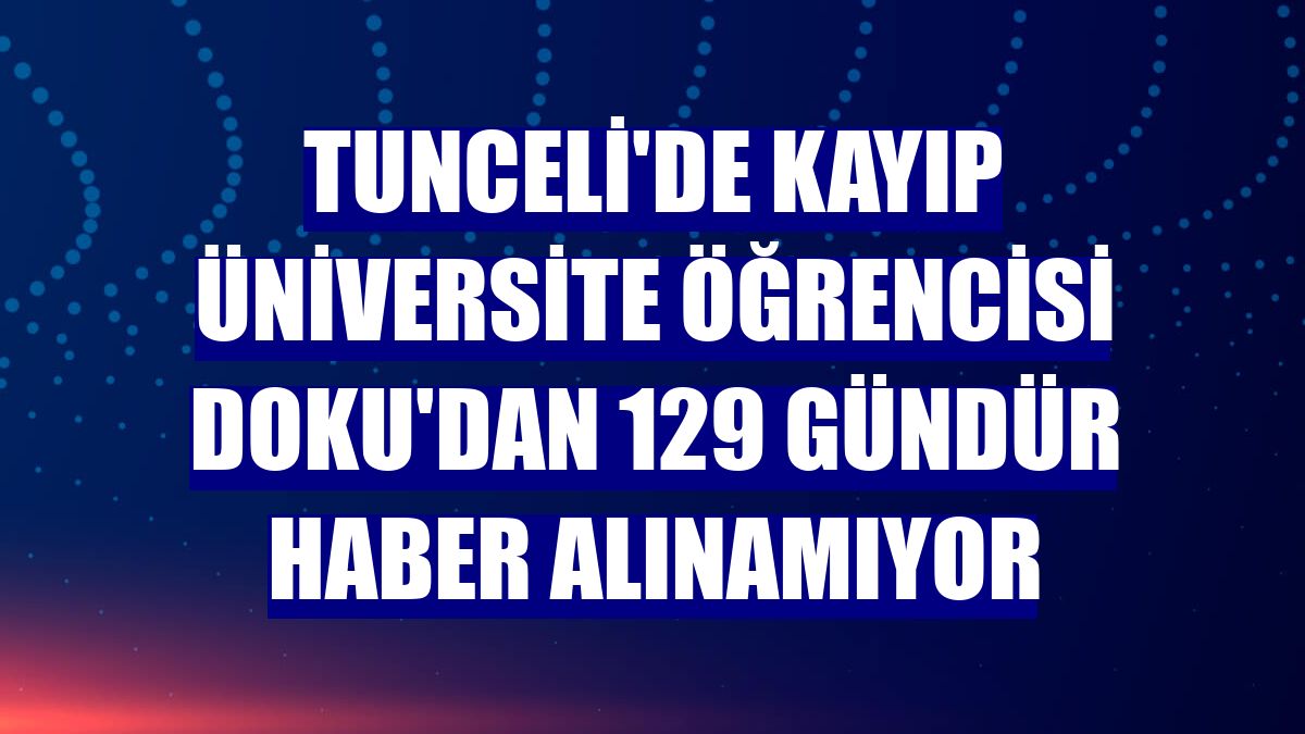Tunceli'de kayıp üniversite öğrencisi Doku'dan 129 gündür haber alınamıyor