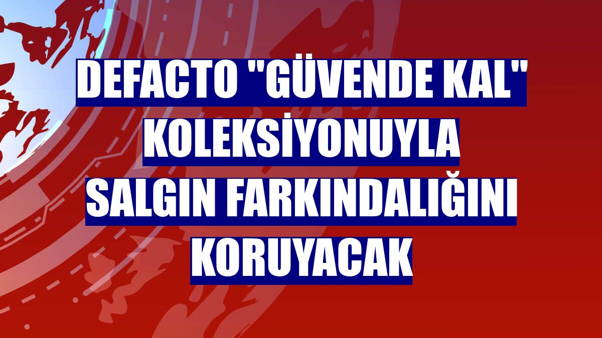 DeFacto "Güvende kal" koleksiyonuyla salgın farkındalığını koruyacak