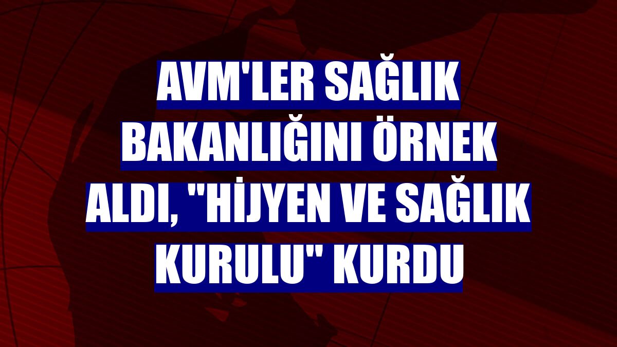 AVM'ler Sağlık Bakanlığını örnek aldı, "Hijyen ve Sağlık Kurulu" kurdu