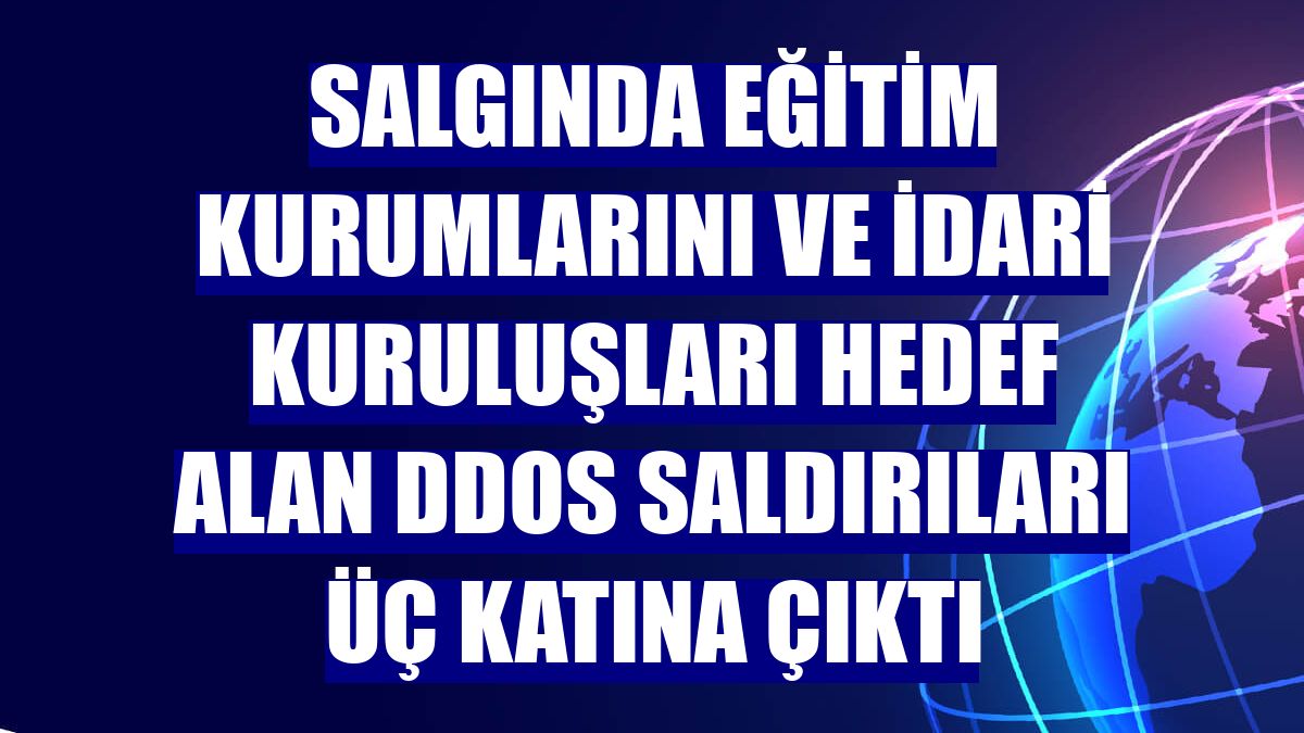 Salgında eğitim kurumlarını ve idari kuruluşları hedef alan DDoS saldırıları üç katına çıktı