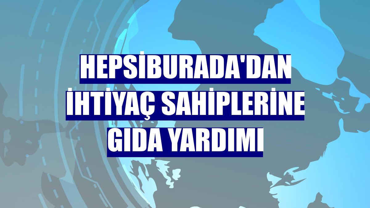 Hepsiburada'dan ihtiyaç sahiplerine gıda yardımı