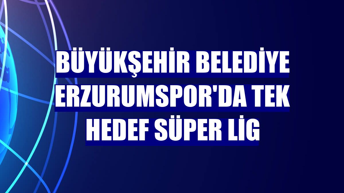 Büyükşehir Belediye Erzurumspor'da tek hedef Süper Lig