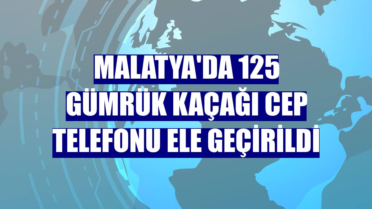 Malatya'da 125 gümrük kaçağı cep telefonu ele geçirildi