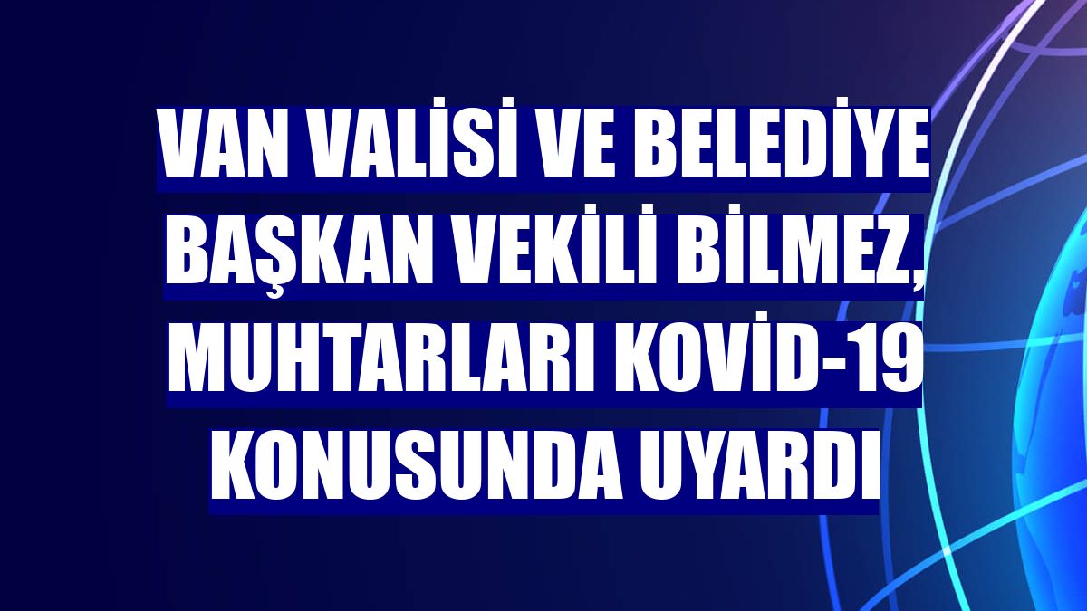 Van Valisi ve Belediye Başkan Vekili Bilmez, muhtarları Kovid-19 konusunda uyardı