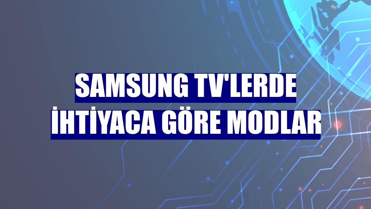 Samsung TV'lerde ihtiyaca göre modlar