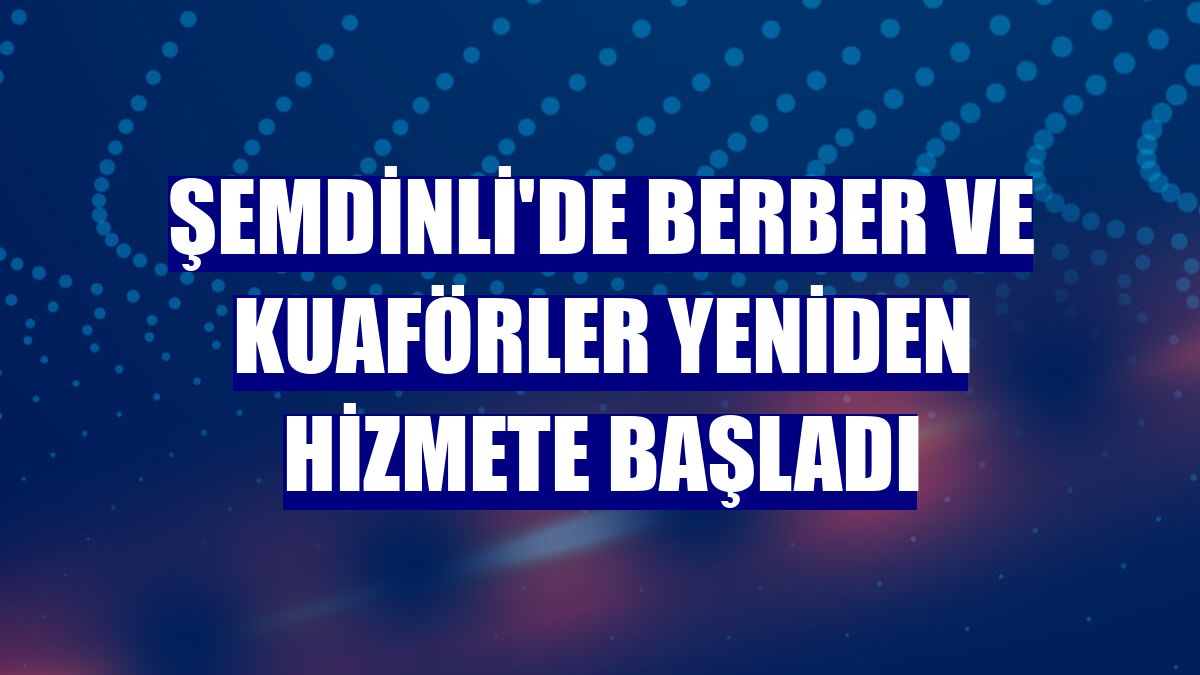 Şemdinli'de berber ve kuaförler yeniden hizmete başladı