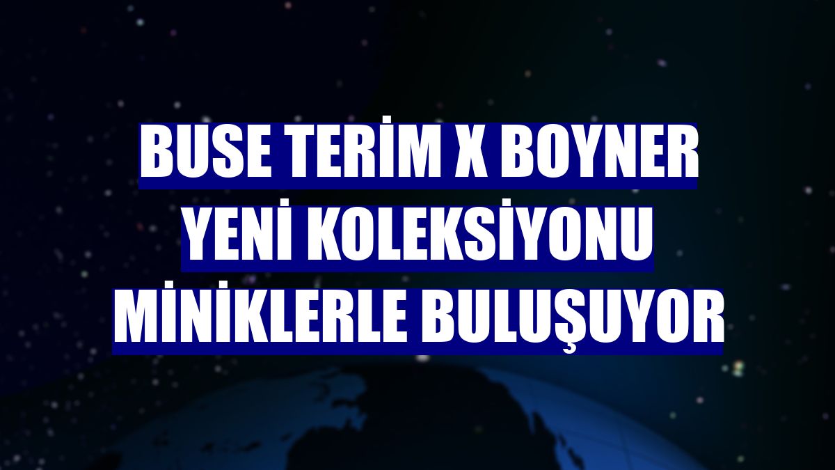 Buse Terim x Boyner yeni koleksiyonu miniklerle buluşuyor