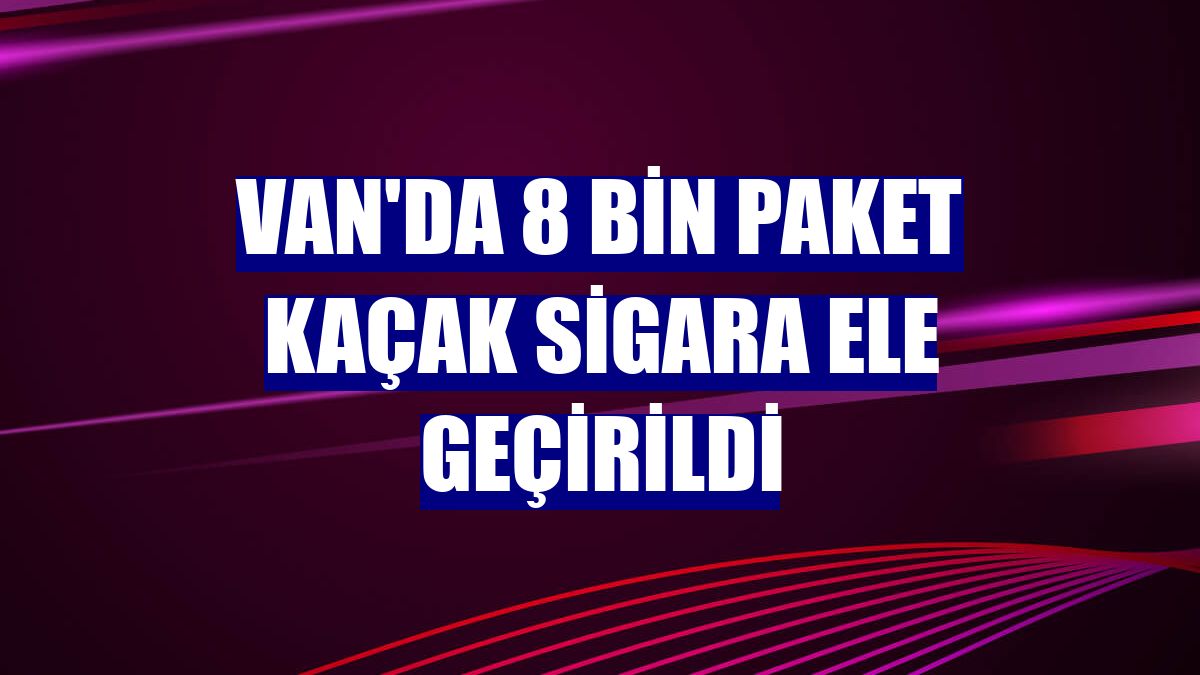 Van'da 8 bin paket kaçak sigara ele geçirildi