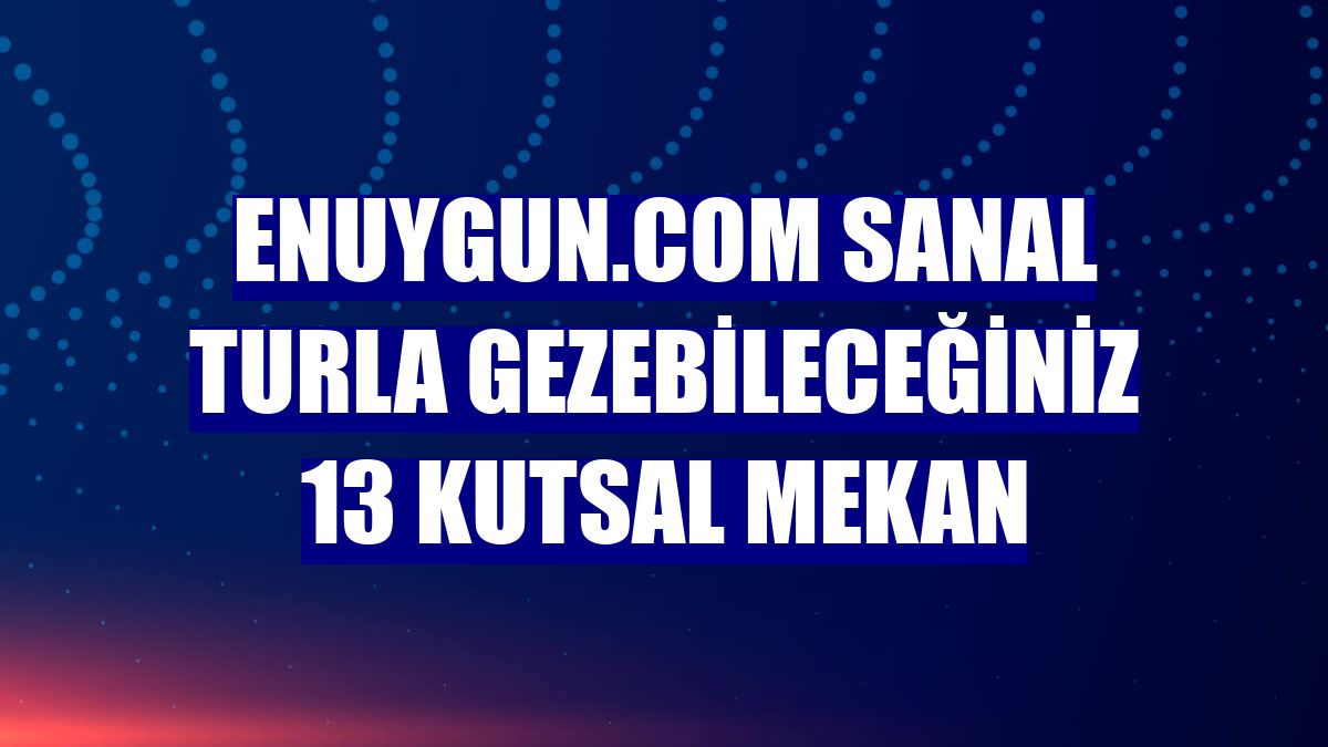 Enuygun.com sanal turla gezebileceğiniz 13 kutsal mekan