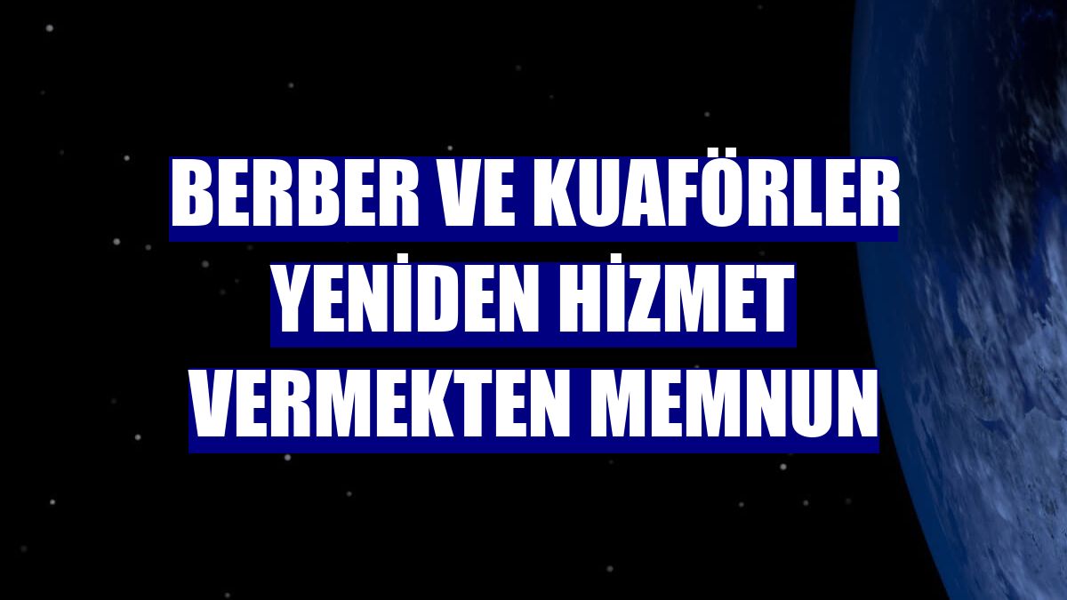 Berber ve kuaförler yeniden hizmet vermekten memnun