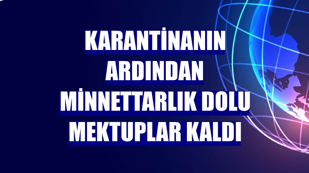 Karantinanın ardından minnettarlık dolu mektuplar kaldı