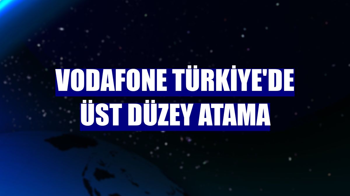 Vodafone Türkiye'de üst düzey atama