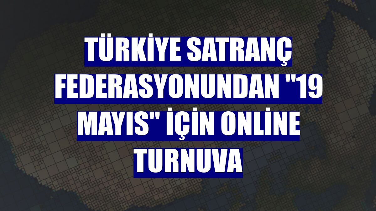 Türkiye Satranç Federasyonundan "19 Mayıs" için online turnuva