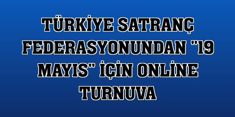Türkiye Satranç Federasyonundan '19 Mayıs' için online turnuva