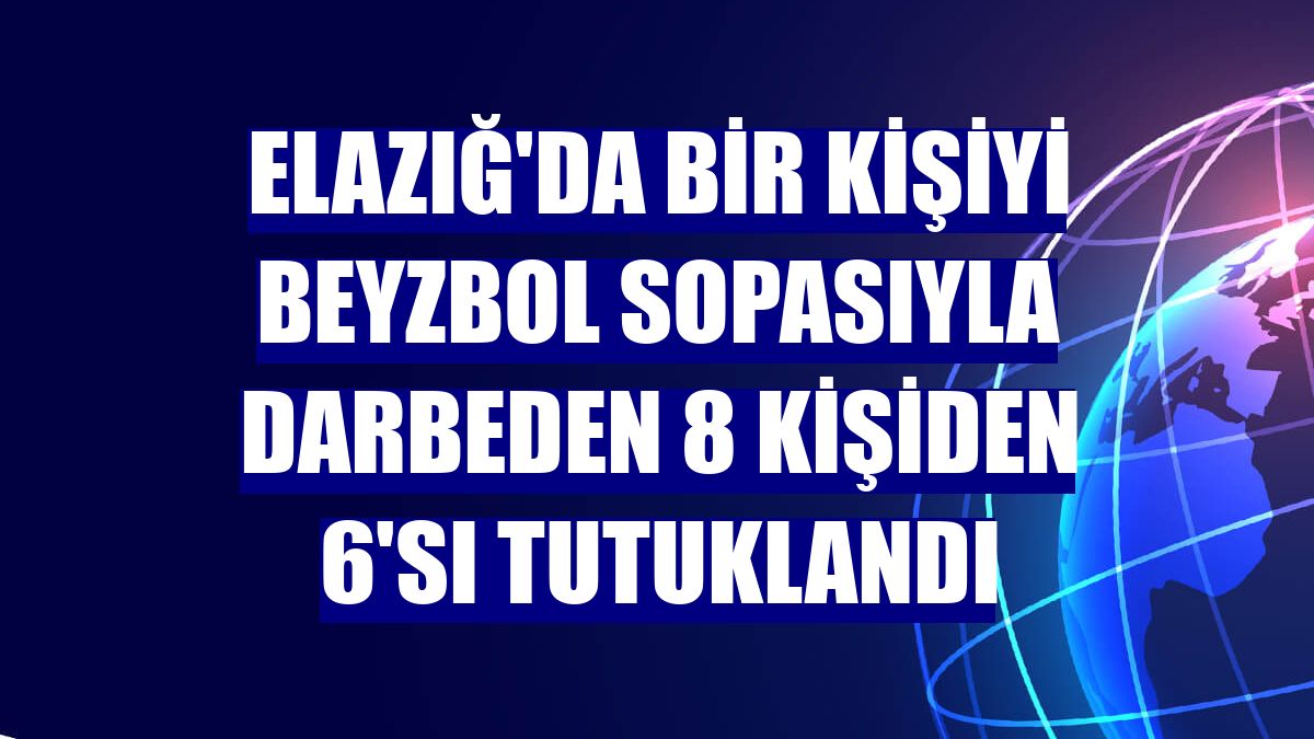 Elazığ'da bir kişiyi beyzbol sopasıyla darbeden 8 kişiden 6'sı tutuklandı