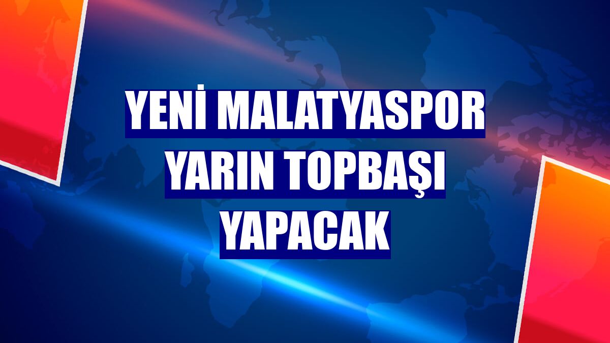 Yeni Malatyaspor yarın topbaşı yapacak