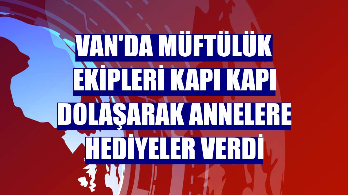 Van'da müftülük ekipleri kapı kapı dolaşarak annelere hediyeler verdi