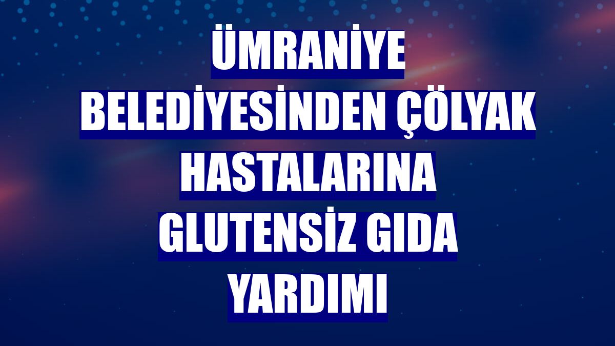 Ümraniye Belediyesinden çölyak hastalarına glutensiz gıda yardımı