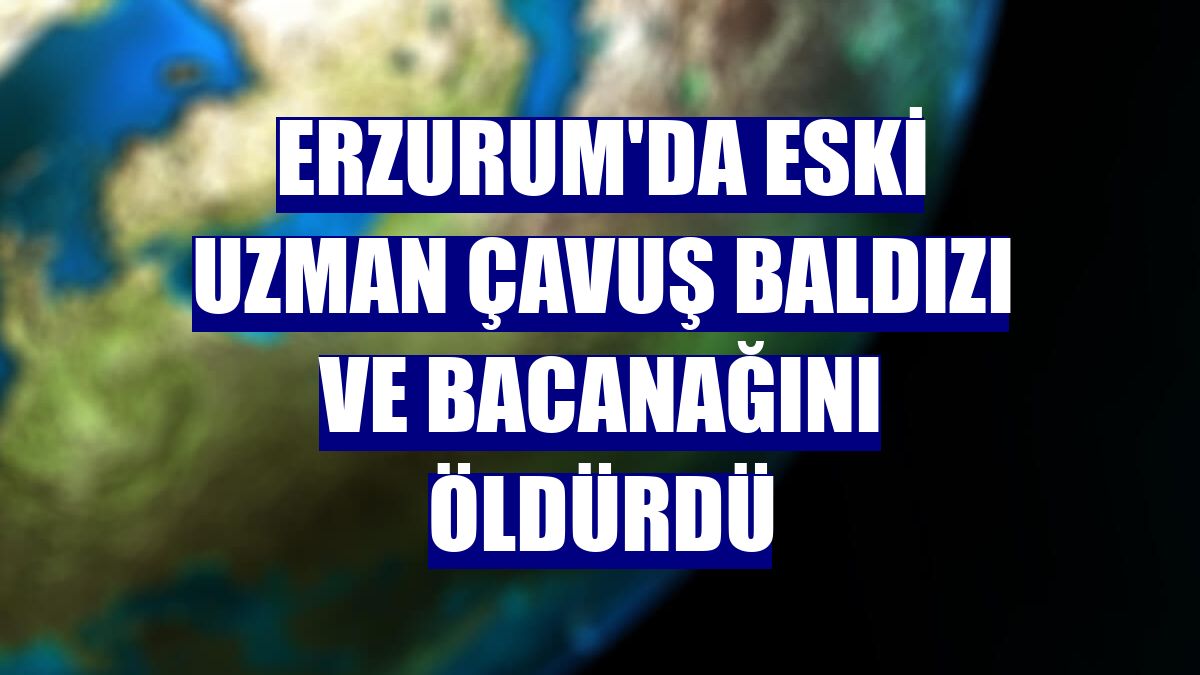 Erzurum'da eski uzman çavuş baldızı ve bacanağını öldürdü