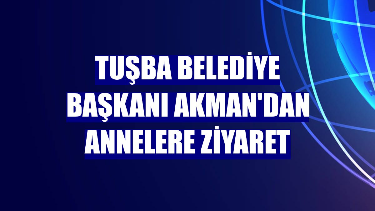 Tuşba Belediye Başkanı Akman'dan annelere ziyaret