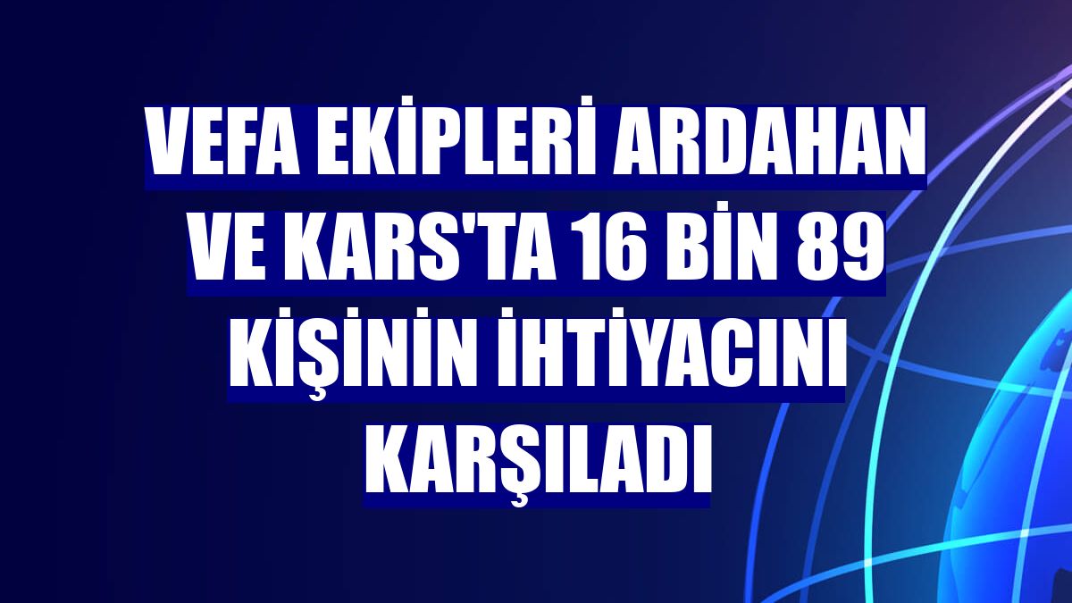 Vefa ekipleri Ardahan ve Kars'ta 16 bin 89 kişinin ihtiyacını karşıladı