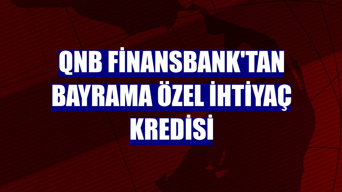 QNB Finansbank'tan bayrama özel ihtiyaç kredisi
