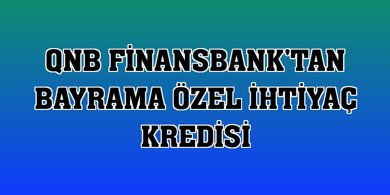 QNB Finansbank'tan bayrama özel ihtiyaç kredisi