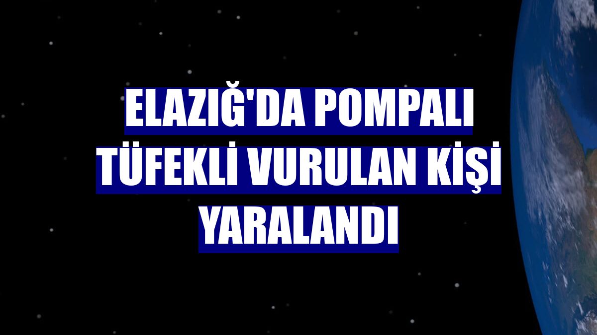 Elazığ'da pompalı tüfekli vurulan kişi yaralandı
