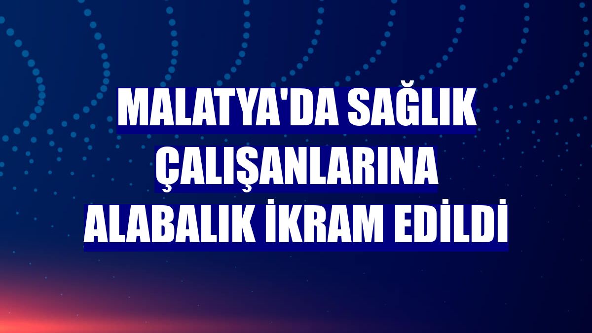 Malatya'da sağlık çalışanlarına alabalık ikram edildi