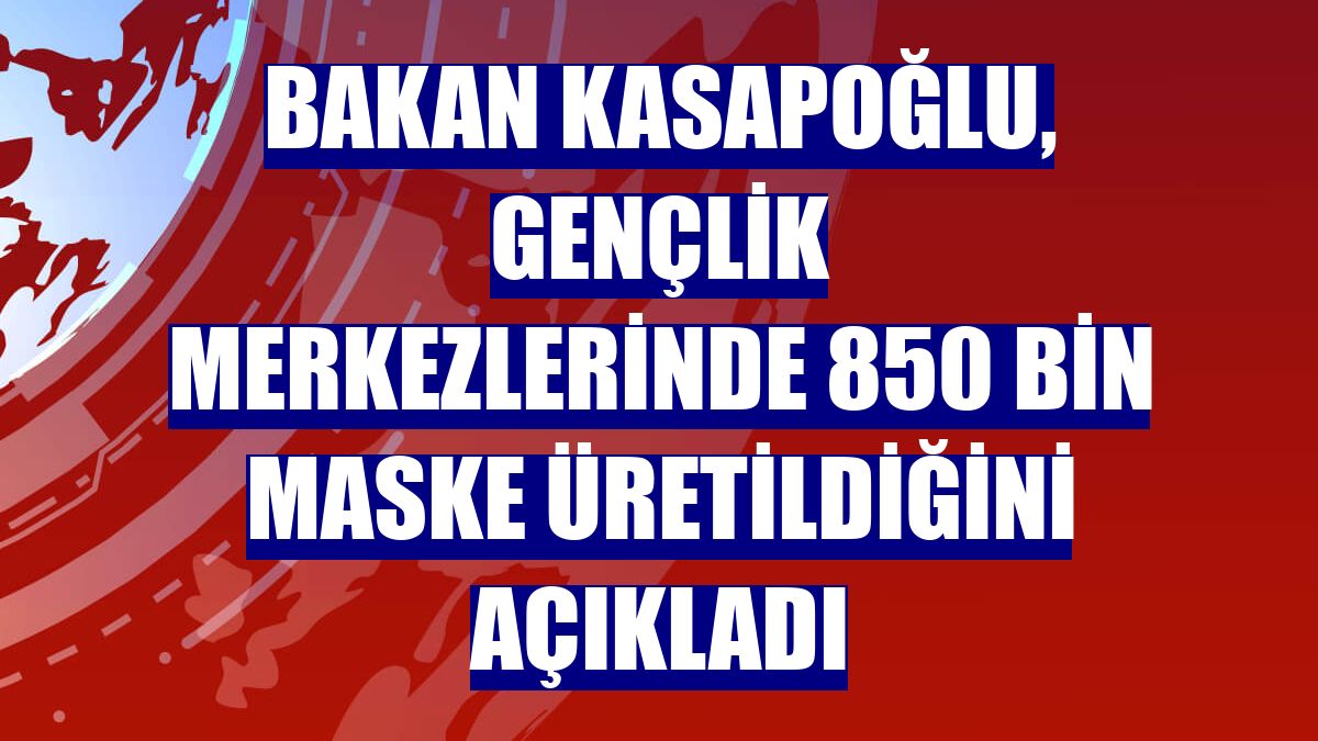 Bakan Kasapoğlu, gençlik merkezlerinde 850 bin maske üretildiğini açıkladı