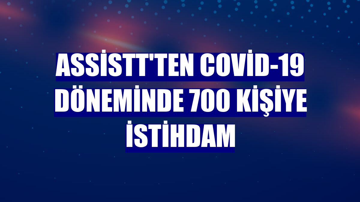 AssisTT'ten Covid-19 döneminde 700 kişiye istihdam