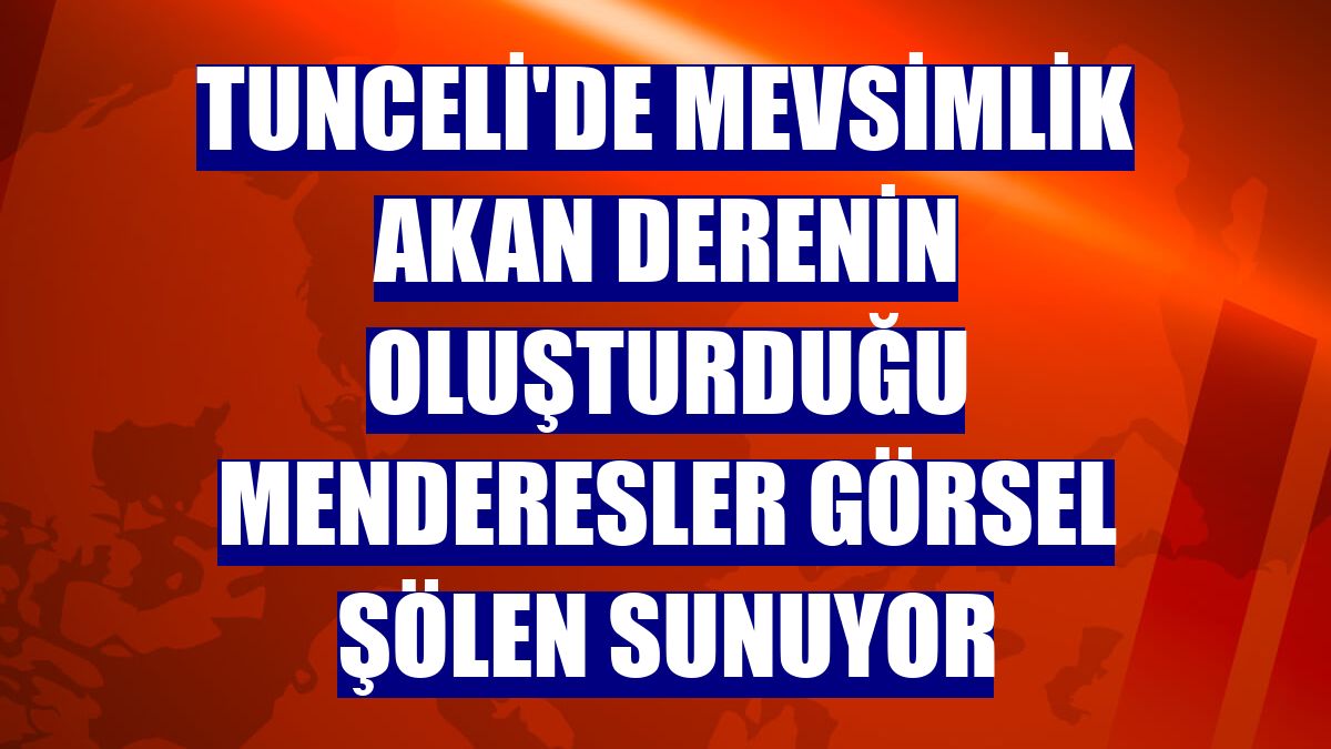 Tunceli'de mevsimlik akan derenin oluşturduğu menderesler görsel şölen sunuyor
