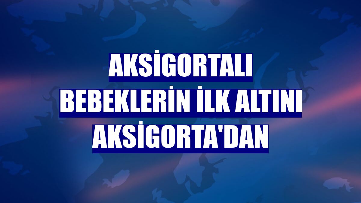 Aksigortalı bebeklerin ilk altını Aksigorta'dan