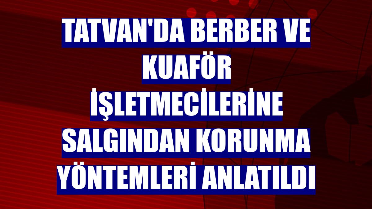 Tatvan'da berber ve kuaför işletmecilerine salgından korunma yöntemleri anlatıldı