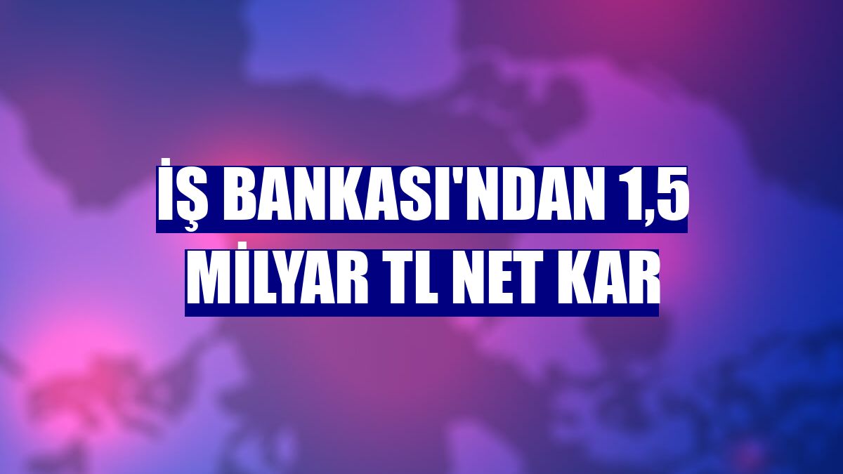 İş Bankası'ndan 1,5 milyar TL net kar