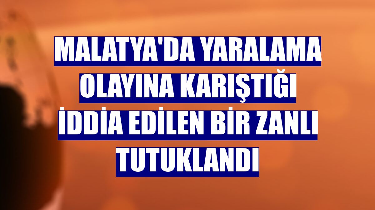 Malatya'da yaralama olayına karıştığı iddia edilen bir zanlı tutuklandı