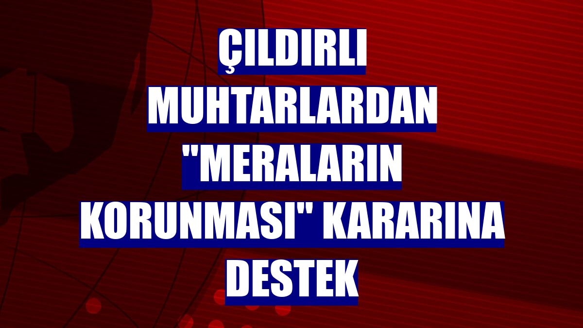 Çıldırlı muhtarlardan "meraların korunması" kararına destek