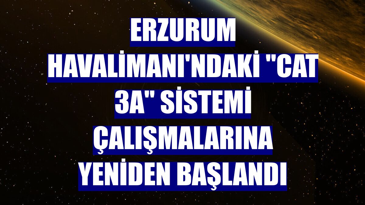 Erzurum Havalimanı'ndaki "CAT 3A" sistemi çalışmalarına yeniden başlandı